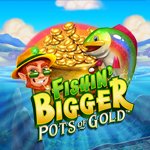 Fishin' Bigger Pots Of Gold